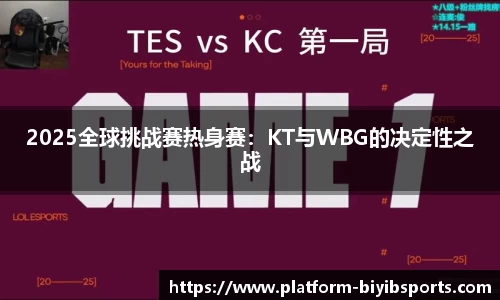 2025全球挑战赛热身赛：KT与WBG的决定性之战