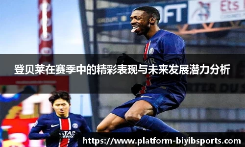 登贝莱在赛季中的精彩表现与未来发展潜力分析
