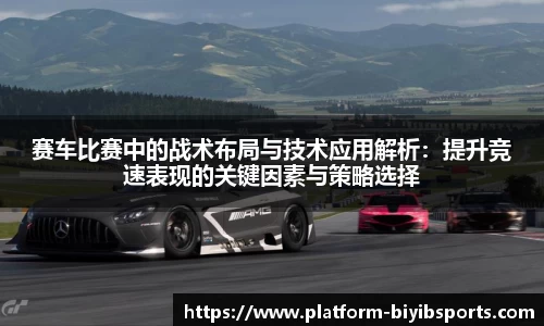赛车比赛中的战术布局与技术应用解析：提升竞速表现的关键因素与策略选择